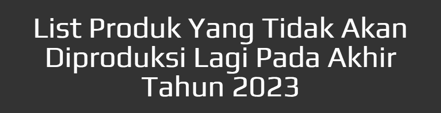 List of Products That Will Be Discontinued by the End of 2023